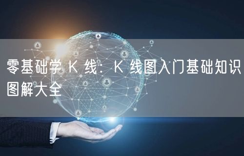 零基础学 K 线：K 线图入门基础知识图解大全