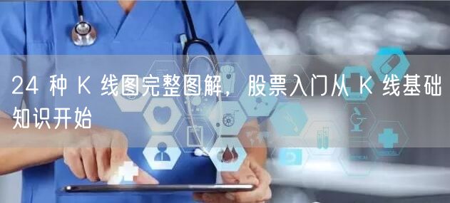 24 种 K 线图完整图解，股票入门从 K 线基础知识开始