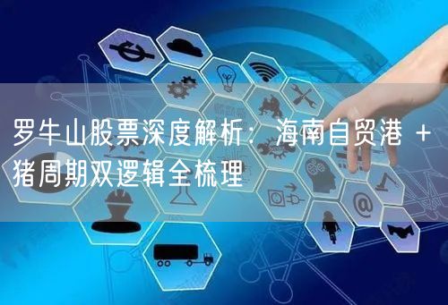 罗牛山股票深度解析：海南自贸港 + 猪周期双逻辑全梳理