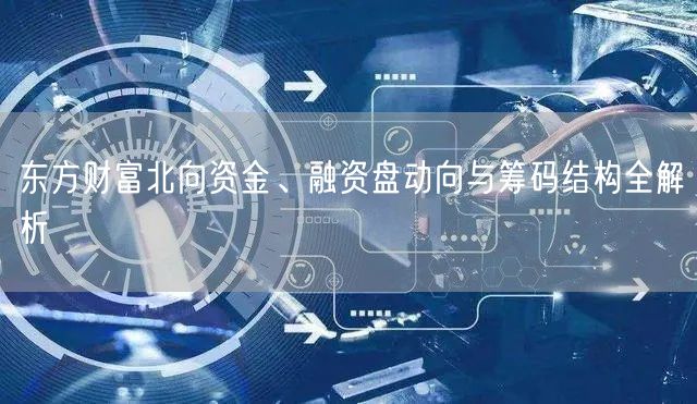 东方财富北向资金、融资盘动向与筹码结构全解析