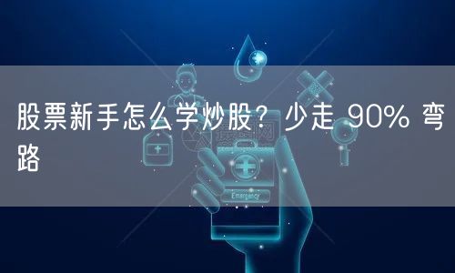 股票新手怎么学炒股？少走 90% 弯路