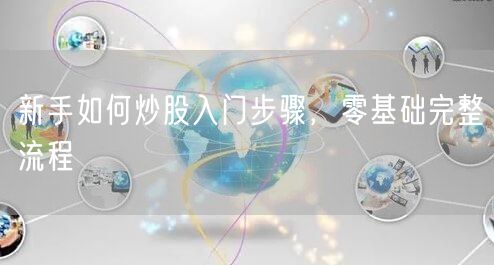新手如何炒股入门步骤，零基础完整流程
